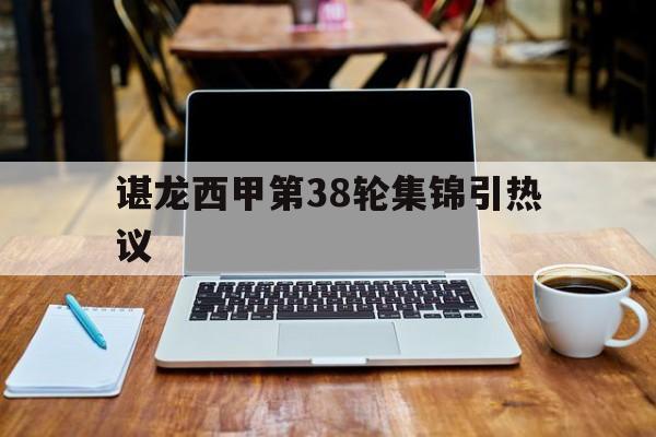 谌龙西甲第38轮集锦引热议(谌龙vs乔纳坦2015苏迪曼杯半决赛)